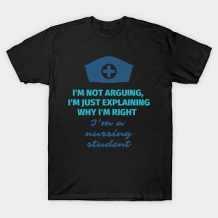 I'm not arguing, I'm just explaining why I'm right - I'm a nursing student T-Shirt